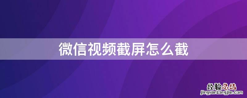 微信视频如何截屏 微信视频截屏怎么截