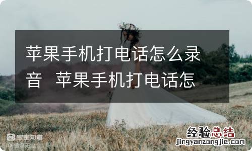 苹果手机打电话怎么录音苹果手机打电话怎么录音