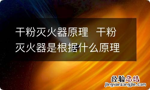 干粉灭火器原理干粉灭火器是根据什么原理灭火的