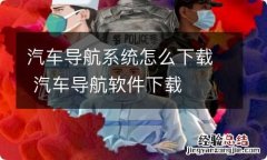 汽车导航系统怎么下载 汽车导航软件下载