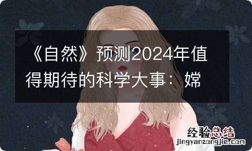 《自然》预测2024年值得期待的科学大事：嫦娥六号在列