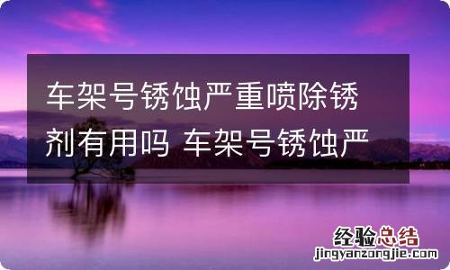 车架号锈蚀严重喷除锈剂有用吗 车架号锈蚀严重怎么处理