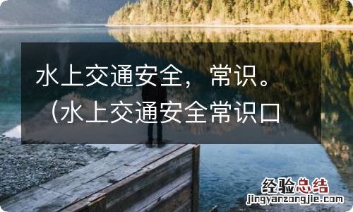 水上交通安全常识口诀 水上交通安全，常识。