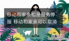 移动和家亲相册服务停服 移动和家亲可以取消吗