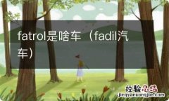 fadil汽车 fatrol是啥车