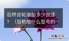 后桥加什么型号的齿轮油 后桥齿轮油加多少合适？