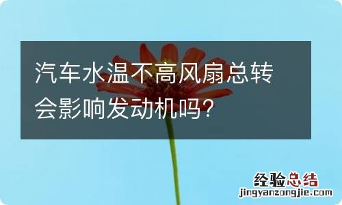 汽车水温不高风扇总转会影响发动机吗?