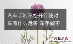 汽车手刹不松开行驶对车有什么危害 车手刹不松,开车有什么影响