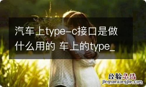 汽车上type-c接口是做什么用的 车上的type_c接口怎么用