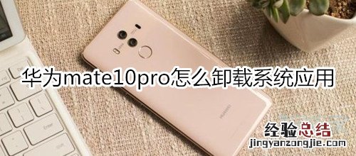 华为mate10pro怎么卸载系统应用