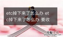 etc掉下来了怎么办 etc掉下来了怎么办 要收费吗