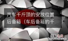 车后备箱的千斤顶怎么取出来 汽车千斤顶的安放位置后备箱