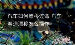 汽车如何漂移过弯 汽车弯道漂移怎么操作