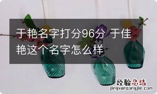 于艳名字打分96分 于佳艳这个名字怎么样