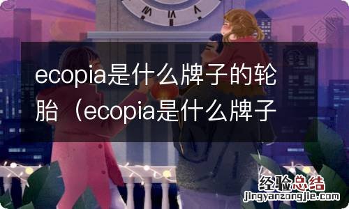 ecopia是什么牌子的轮胎225 55r18多少钱 ecopia是什么牌子的轮胎