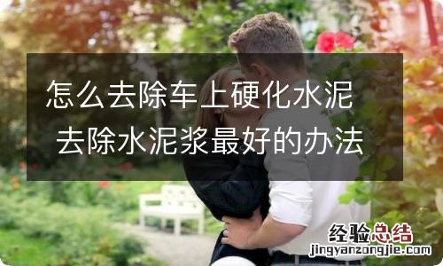 怎么去除车上硬化水泥 去除水泥浆最好的办法