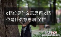 d档位是什么意思啊 d档位是什么意思啊 全拼