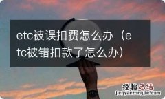 etc被错扣款了怎么办 etc被误扣费怎么办