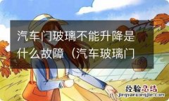 汽车玻璃门无法升降是什么原因 汽车门玻璃不能升降是什么故障