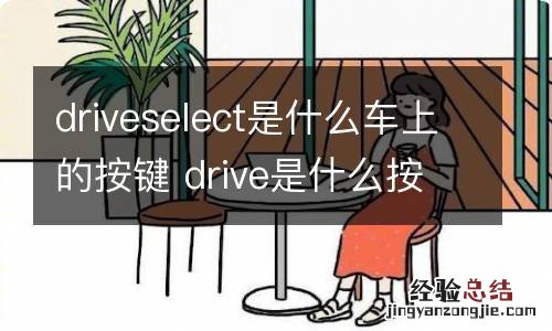 driveselect是什么车上的按键 drive是什么按键功能