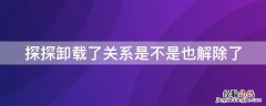 探探卸载了关系是不是也解除了