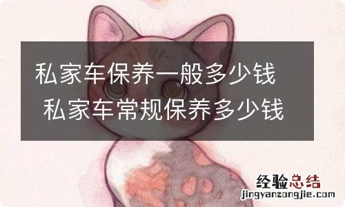 私家车保养一般多少钱 私家车常规保养多少钱