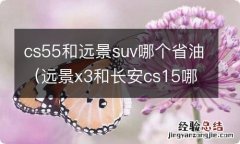 远景x3和长安cs15哪个省油 cs55和远景suv哪个省油