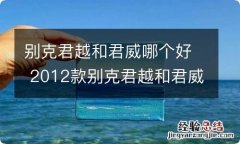 别克君越和君威哪个好 2012款别克君越和君威哪个好