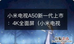 小米电视 a50 小米电视A50新一代上市：4K全面屏