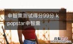 申智熏测试得分99分 kpopstar申智熏