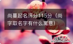 尚字取名字有什么寓意 尚蔓起名评分115分