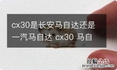 cx30是长安马自达还是一汽马自达 cx30 马自达是长安还是一汽