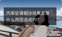 汽车空调制冷效果差是什么原因造成的?