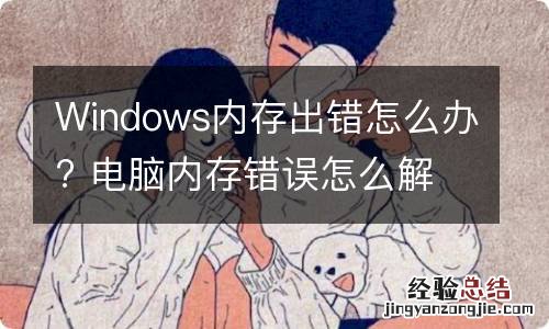 Windows内存出错怎么办? 电脑内存错误怎么解决