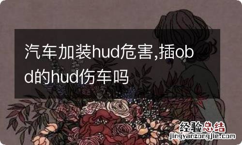 汽车加装hud危害,插obd的hud伤车吗