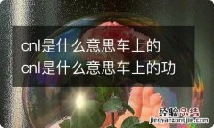 cnl是什么意思车上的 cnl是什么意思车上的功能