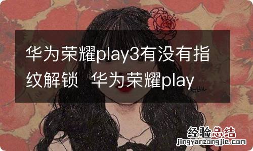 华为荣耀play3有没有指纹解锁华为荣耀play3有指纹解锁吗