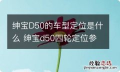 绅宝D50的车型定位是什么 绅宝d50四轮定位参数