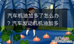 汽车机油加多了怎么办? 汽车发动机机油加多了怎么办