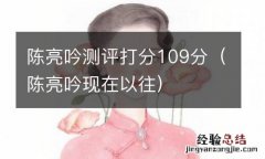 陈亮吟现在以往 陈亮吟测评打分109分