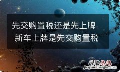 先交购置税还是先上牌 新车上牌是先交购置税还是先上牌