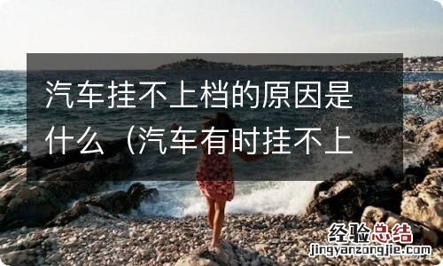汽车有时挂不上档是什么原因 汽车挂不上档的原因是什么