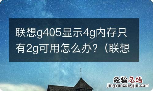 联想g405显示4g内存只有2g可用怎么办 联想g405显示4g内存只有2g可用怎么办?