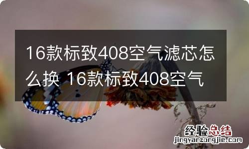 16款标致408空气滤芯怎么换 16款标致408空气滤芯怎么换视频