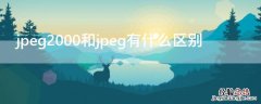 jpeg2000和jpeg有什么区别