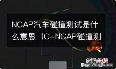 C-NCAP碰撞测试 NCAP汽车碰撞测试是什么意思