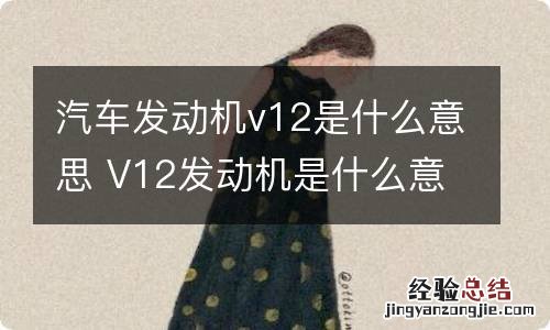 汽车发动机v12是什么意思 V12发动机是什么意思