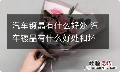 汽车镀晶有什么好处 汽车镀晶有什么好处和坏处