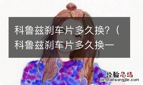 科鲁兹刹车片多久换一次好 科鲁兹刹车片多久换?