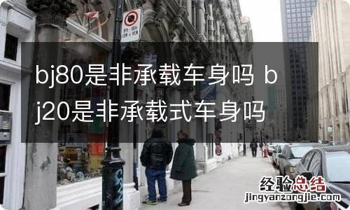 bj80是非承载车身吗 bj20是非承载式车身吗